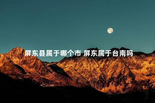 屏东县属于哪个市 屏东属于台南吗